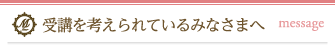 受講を考えられているみなさまへ